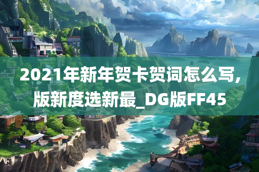 2021年新年贺卡贺词怎么写,版新度选新最_DG版FF45