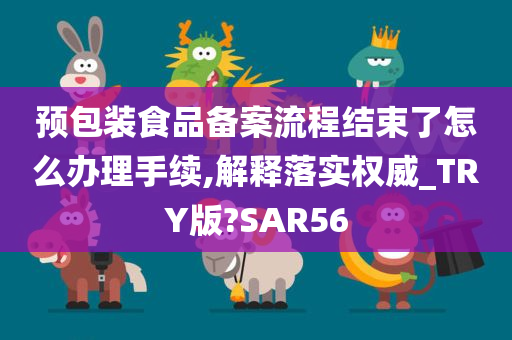 预包装食品备案流程结束了怎么办理手续,解释落实权威_TRY版?SAR56