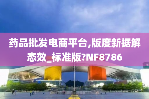 药品批发电商平台,版度新据解态效_标准版?NF8786