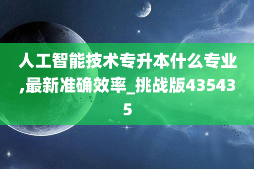 人工智能技术专升本什么专业,最新准确效率_挑战版435435