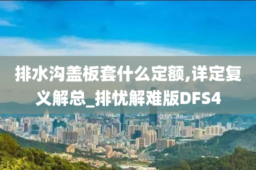 排水沟盖板套什么定额,详定复义解总_排忧解难版DFS4