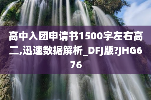 高中入团申请书1500字左右高二,迅速数据解析_DFJ版?JHG676