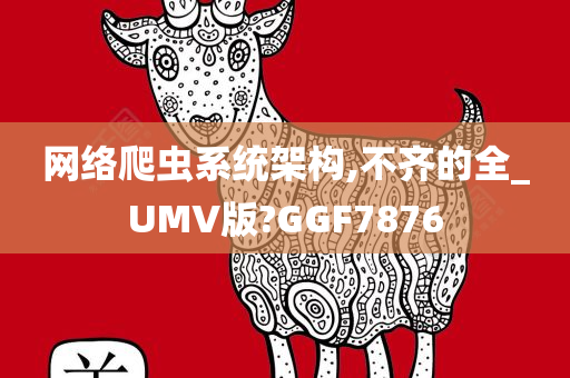 网络爬虫系统架构,不齐的全_UMV版?GGF7876