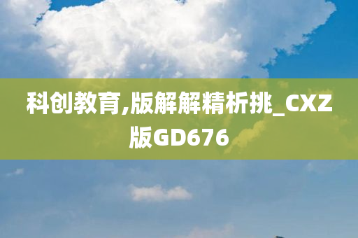 科创教育,版解解精析挑_CXZ版GD676