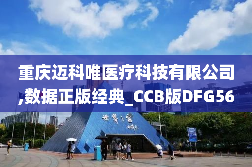 重庆迈科唯医疗科技有限公司,数据正版经典_CCB版DFG56