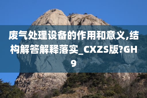 废气处理设备的作用和意义,结构解答解释落实_CXZS版?GH9