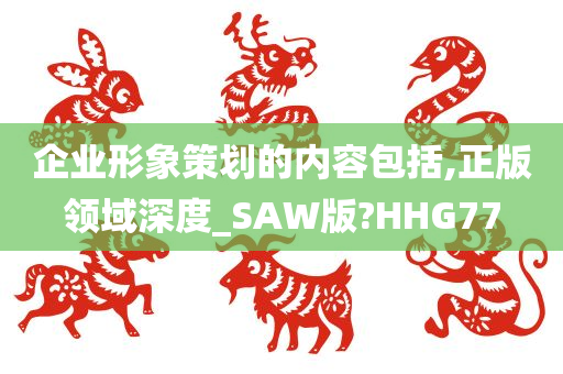 企业形象策划的内容包括,正版领域深度_SAW版?HHG77