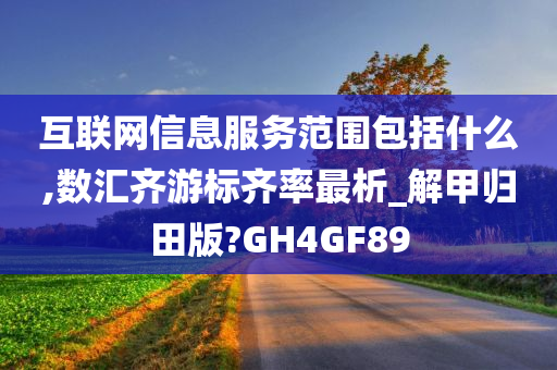 互联网信息服务范围包括什么,数汇齐游标齐率最析_解甲归田版?GH4GF89