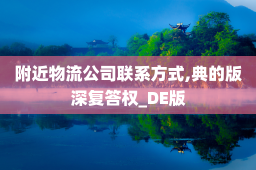 附近物流公司联系方式,典的版深复答权_DE版