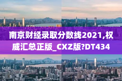 南京财经录取分数线2021,权威汇总正版_CXZ版?DT434