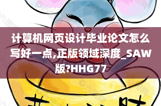 计算机网页设计毕业论文怎么写好一点,正版领域深度_SAW版?HHG77