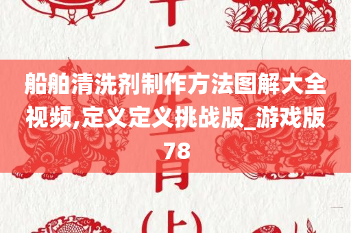 船舶清洗剂制作方法图解大全视频,定义定义挑战版_游戏版78