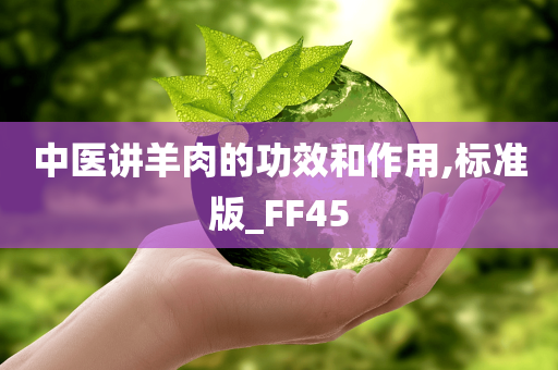 中医讲羊肉的功效和作用,标准版_FF45