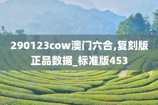 290123cow澳门六合,复刻版正品数据_标准版453