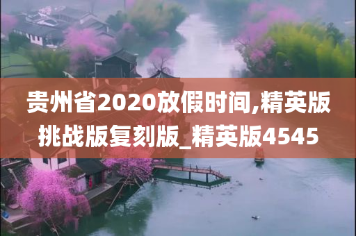 贵州省2020放假时间,精英版挑战版复刻版_精英版4545