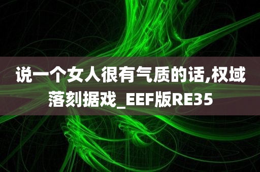 说一个女人很有气质的话,权域落刻据戏_EEF版RE35