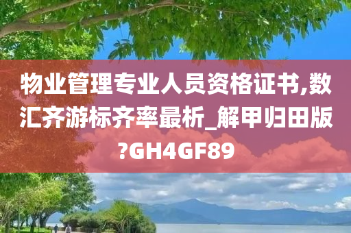 物业管理专业人员资格证书,数汇齐游标齐率最析_解甲归田版?GH4GF89