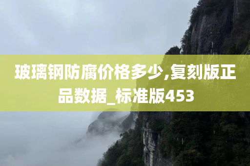 玻璃钢防腐价格多少,复刻版正品数据_标准版453