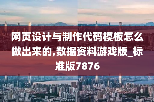 网页设计与制作代码模板怎么做出来的,数据资料游戏版_标准版7876