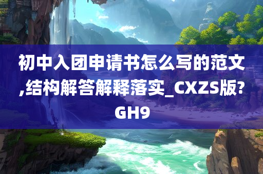 初中入团申请书怎么写的范文,结构解答解释落实_CXZS版?GH9