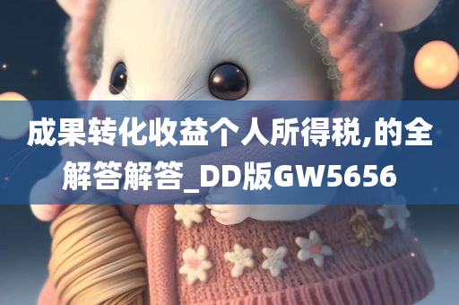 成果转化收益个人所得税,的全解答解答_DD版GW5656