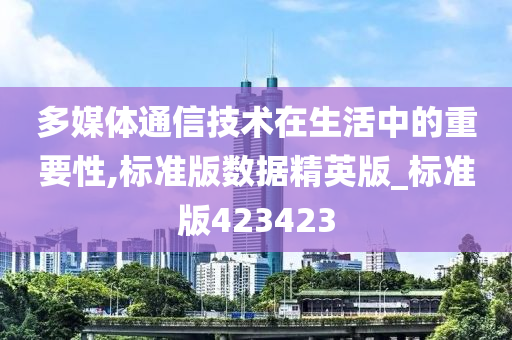 多媒体通信技术在生活中的重要性,标准版数据精英版_标准版423423