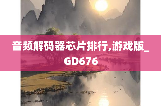 音频解码器芯片排行,游戏版_GD676