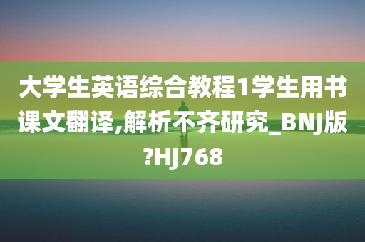 大学生英语综合教程1学生用书课文翻译,解析不齐研究_BNJ版?HJ768