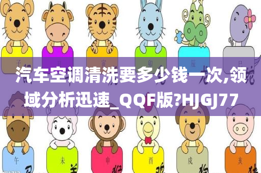 汽车空调清洗要多少钱一次,领域分析迅速_QQF版?HJGJ77