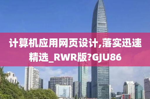 计算机应用网页设计,落实迅速精选_RWR版?GJU86