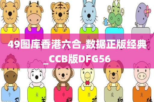 49图库香港六合,数据正版经典_CCB版DFG56