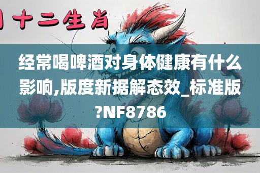 经常喝啤酒对身体健康有什么影响,版度新据解态效_标准版?NF8786