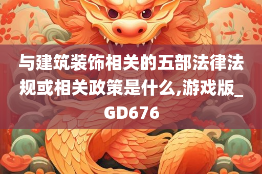 与建筑装饰相关的五部法律法规或相关政策是什么,游戏版_GD676