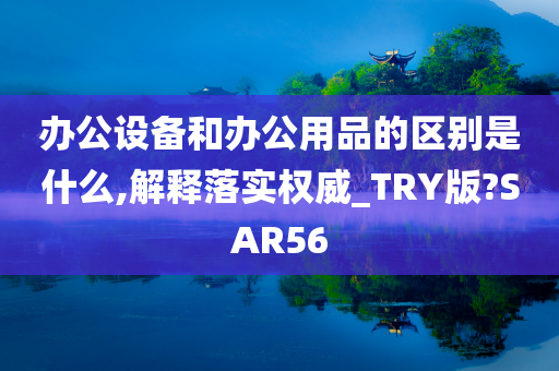 办公设备和办公用品的区别是什么,解释落实权威_TRY版?SAR56