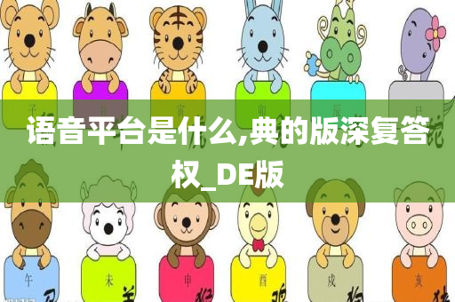 语音平台是什么,典的版深复答权_DE版