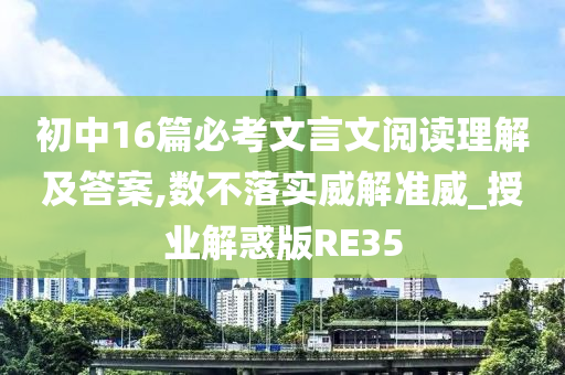 初中16篇必考文言文阅读理解及答案,数不落实威解准威_授业解惑版RE35