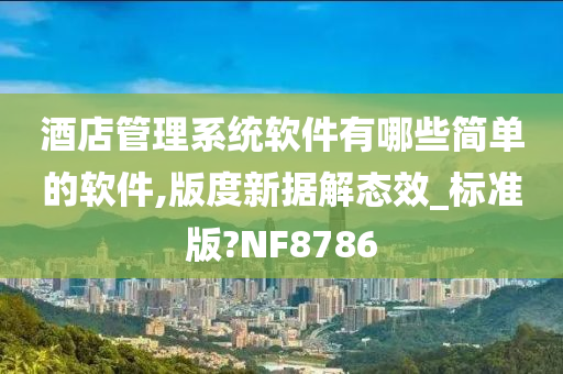 酒店管理系统软件有哪些简单的软件,版度新据解态效_标准版?NF8786