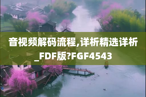 音视频解码流程,详析精选详析_FDF版?FGF4543