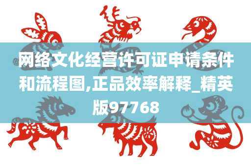 网络文化经营许可证申请条件和流程图,正品效率解释_精英版97768