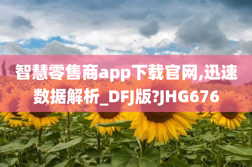 智慧零售商app下载官网,迅速数据解析_DFJ版?JHG676