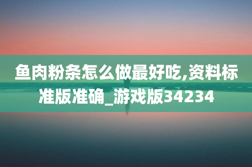 鱼肉粉条怎么做最好吃,资料标准版准确_游戏版34234