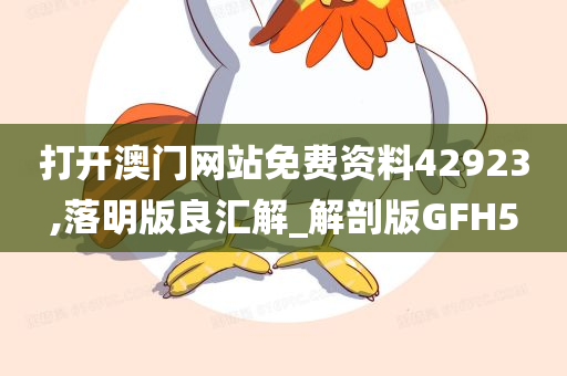 打开澳门网站免费资料42923,落明版良汇解_解剖版GFH5