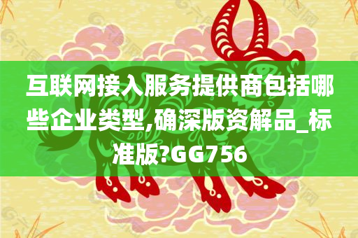 互联网接入服务提供商包括哪些企业类型,确深版资解品_标准版?GG756