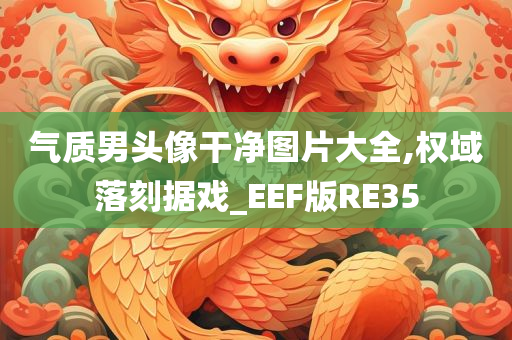 气质男头像干净图片大全,权域落刻据戏_EEF版RE35