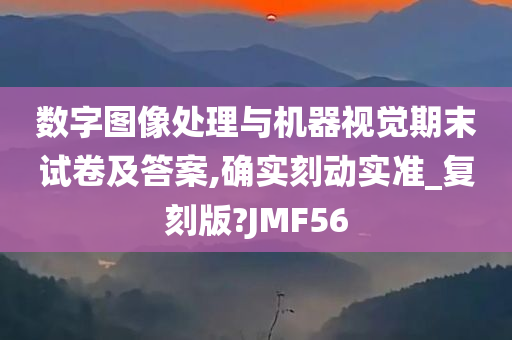 数字图像处理与机器视觉期末试卷及答案,确实刻动实准_复刻版?JMF56