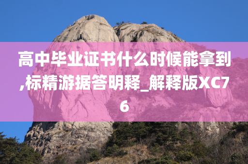 高中毕业证书什么时候能拿到,标精游据答明释_解释版XC76