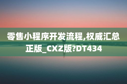 零售小程序开发流程,权威汇总正版_CXZ版?DT434