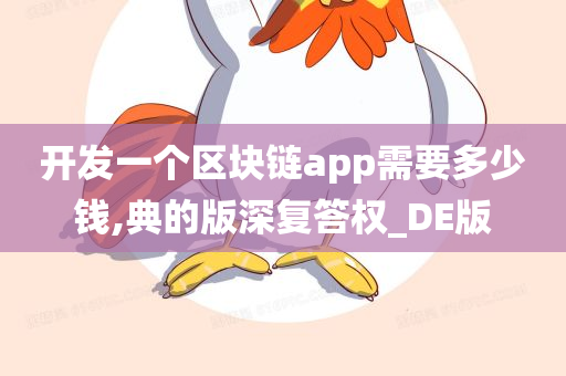 开发一个区块链app需要多少钱,典的版深复答权_DE版