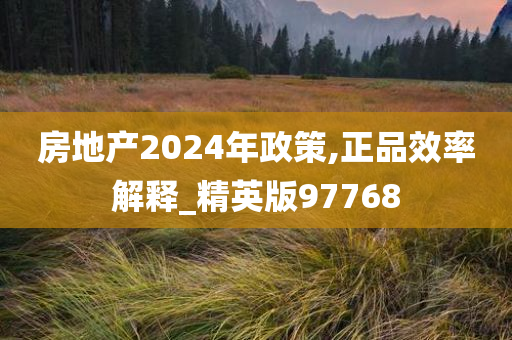 房地产2024年政策,正品效率解释_精英版97768