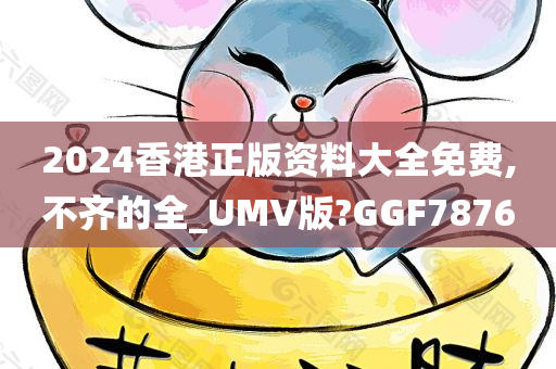 2024香港正版资料大全免费,不齐的全_UMV版?GGF7876